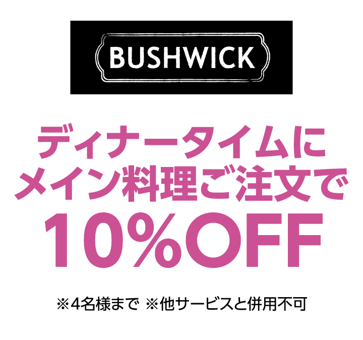 ブッシュウィック グリル　ディナータイムにメイン料理ご注文で10%OFF ※4名様まで ※他サービスと併用不可