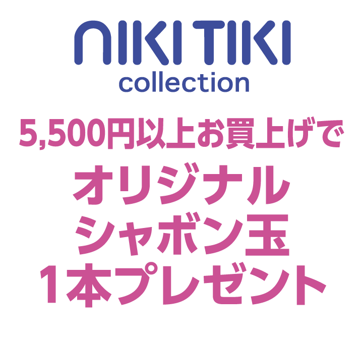 ニキティキ コレクション　5,500円以上お買上げでオリジナルシャボン玉1本プレゼント
