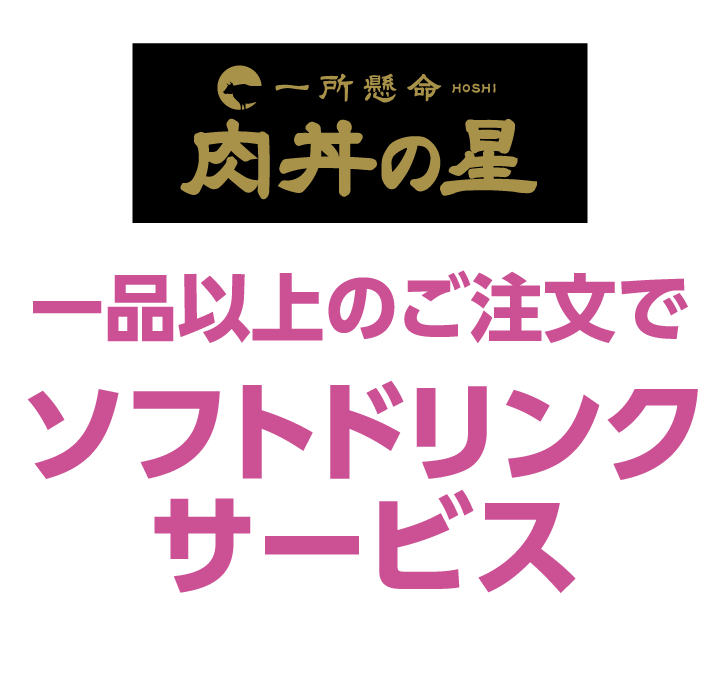 一所懸命 肉丼の星　一品以上のご注文でソフトドリンクサービス