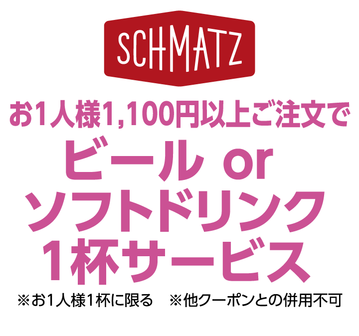 シュマッツ　お1人様1,100円以上ご注文でビール orソフトドリンク1杯サービス ※お1人様1杯に限る ※他クーポンとの併用不可