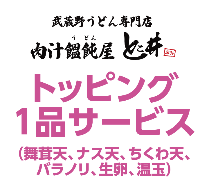 武蔵野うどん とこ井　トッピング1品サービス（舞茸天、ナス天、ちくわ天、バラノリ、生卵、温玉）