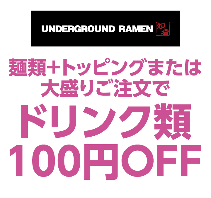 アンダーグラウンド ラーメン 頑者　麺類＋トッピングまたは大盛りご注文でドリンク類100円OFF