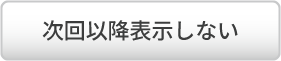 次回以降表示しない