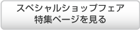 スペシャルショップフェア 特集ページを見る
